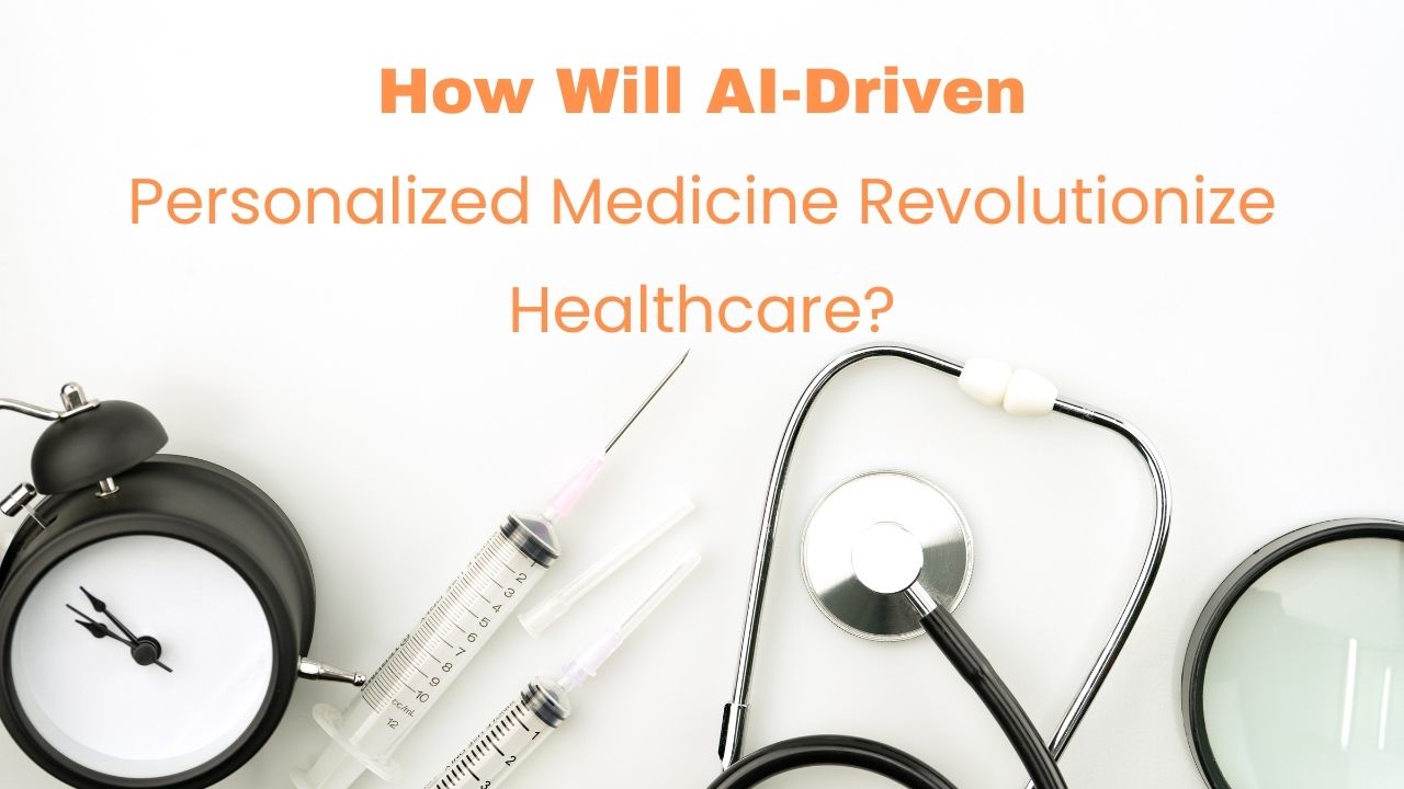 How Will AI-Driven Personalized Medicine Revolutionize Healthcare?
